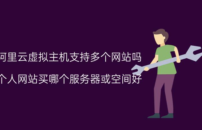 阿里云虚拟主机支持多个网站吗 个人网站买哪个服务器或空间好？